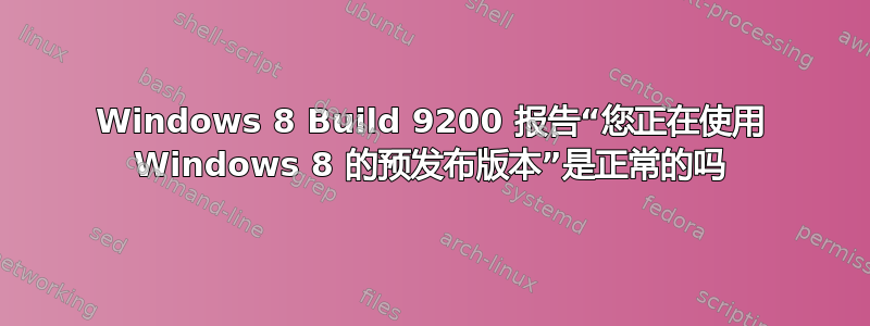 Windows 8 Build 9200 报告“您正在使用 Windows 8 的预发布版本”是正常的吗