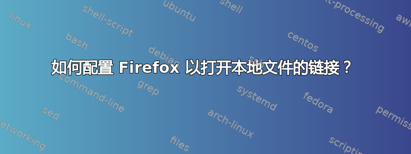 如何配置 Firefox 以打开本地文件的链接？