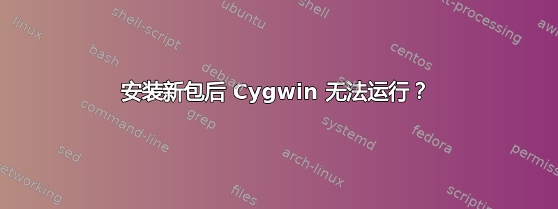 安装新包后 Cygwin 无法运行？