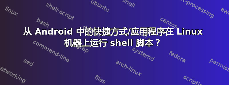 从 Android 中的快捷方式/应用程序在 Linux 机器上运行 shell 脚本？