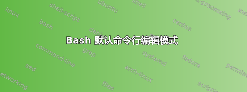 Bash 默认命令行编辑模式