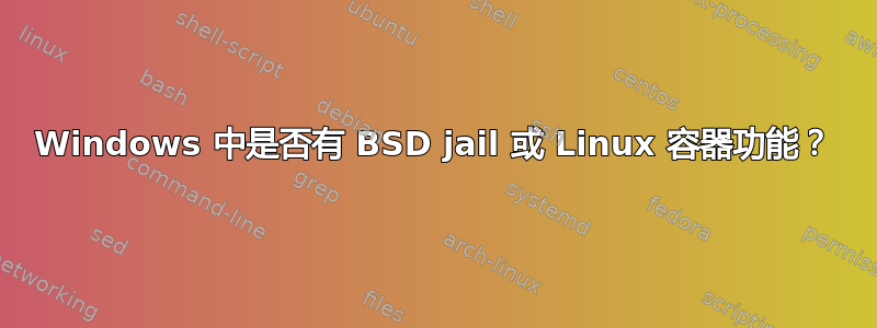 Windows 中是否有 BSD jail 或 Linux 容器功能？