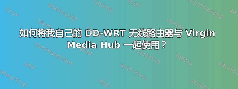 如何将我自己的 DD-WRT 无线路由器与 Virgin Media Hub 一起使用？