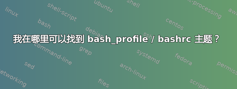 我在哪里可以找到 bash_profile / bashrc 主题？