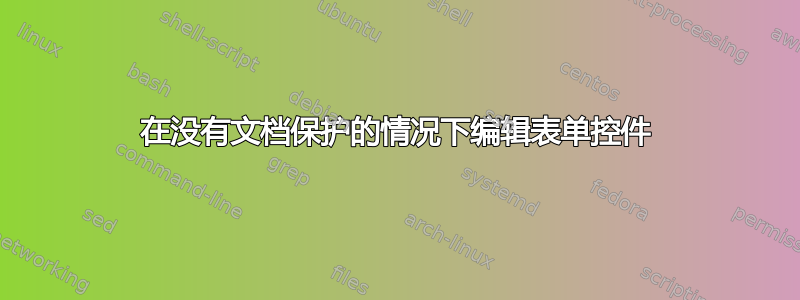 在没有文档保护的情况下编辑表单控件