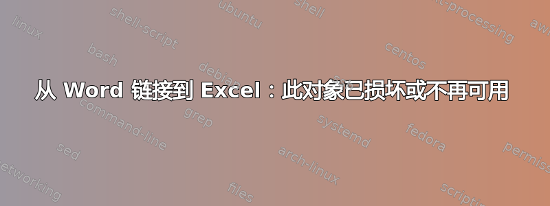 从 Word 链接到 Excel：此对象已损坏或不再可用