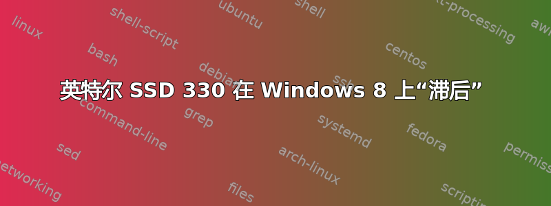 英特尔 SSD 330 在 Windows 8 上“滞后”