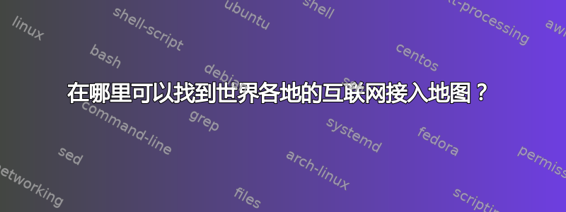 在哪里可以找到世界各地的互联网接入地图？