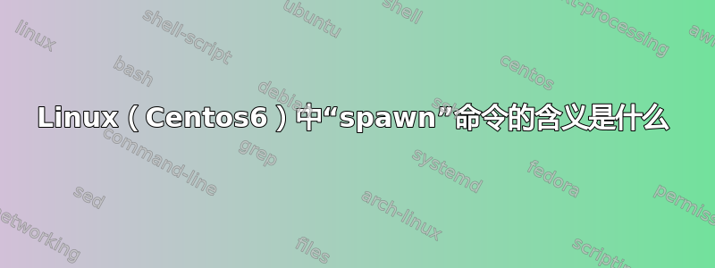 Linux（Centos6）中“spawn”命令的含义是什么