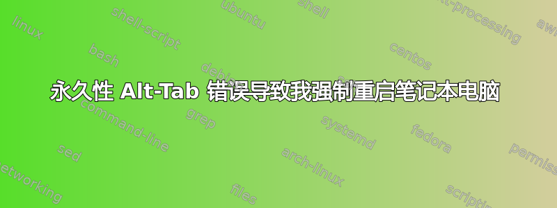 永久性 Alt-Tab 错误导致我强制重启笔记本电脑