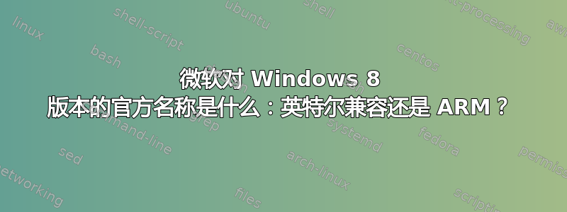 微软对 Windows 8 版本的官方名称是什么：英特尔兼容还是 ARM？