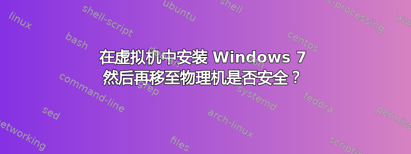 在虚拟机中安装 Windows 7 然后再移至物理机是否安全？