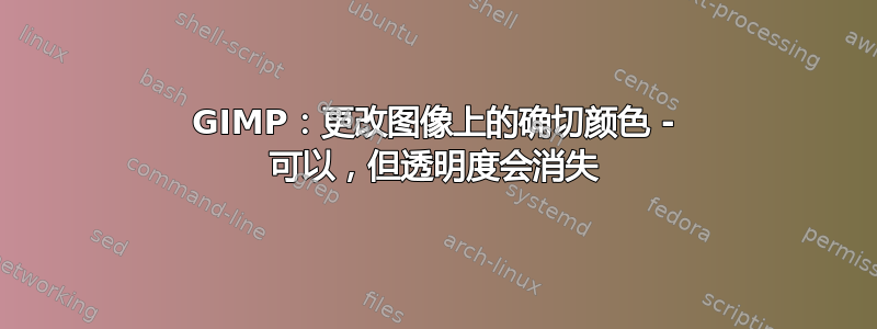 GIMP：更改图像上的确切颜色 - 可以，但透明度会消失