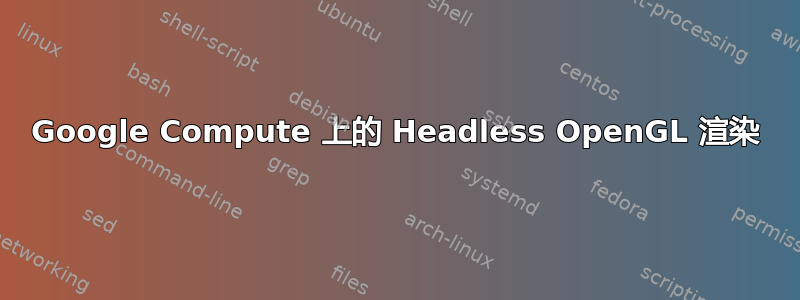 Google Compute 上的 Headless OpenGL 渲染