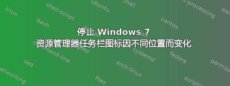 停止 Windows 7 资源管理器任务栏图标因不同位置而变化