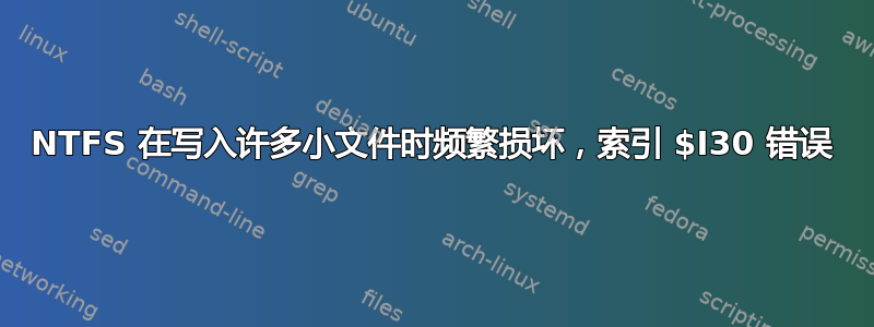 NTFS 在写入许多小文件时频繁损坏，索引 $I30 错误