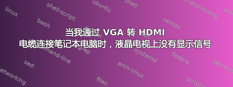 当我通过 VGA 转 HDMI 电缆连接笔记本电脑时，液晶电视上没有显示信号