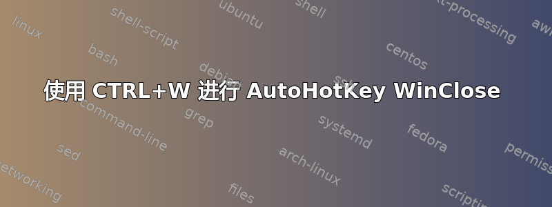 使用 CTRL+W 进行 AutoHotKey WinClose