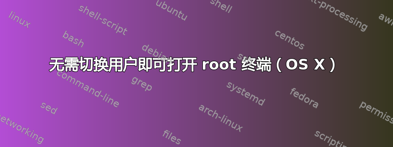 无需切换用户即可打开 root 终端（OS X）