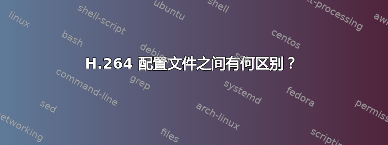 H.264 配置文件之间有何区别？