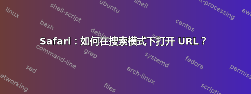 Safari：如何在搜索模式下打开 URL？