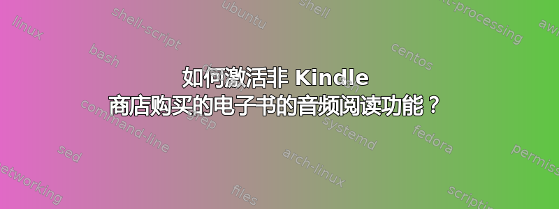 如何激活非 Kindle 商店购买的电子书的音频阅读功能？