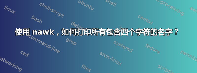 使用 nawk，如何打印所有包含四个字符的名字？