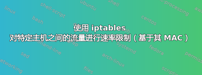 使用 iptables 对特定主机之间的流量进行速率限制（基于其 MAC）