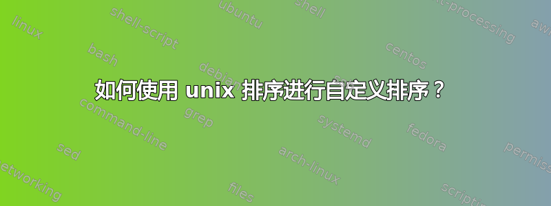 如何使用 unix 排序进行自定义排序？