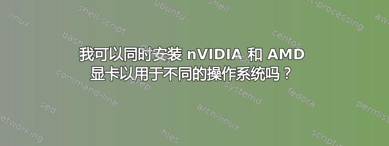 我可以同时安装 nVIDIA 和 AMD 显卡以用于不同的操作系统吗？