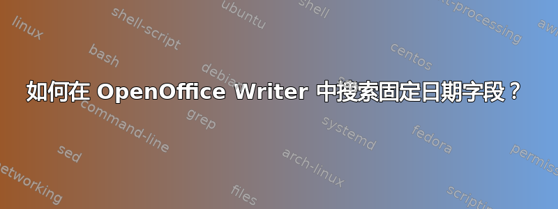 如何在 OpenOffice Writer 中搜索固定日期字段？