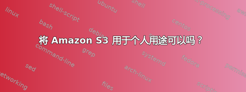 将 Amazon S3 用于个人用途可以吗？