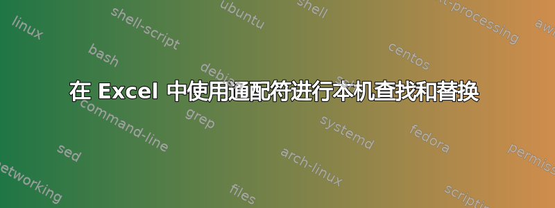 在 Excel 中使用通配符进行本机查找和替换