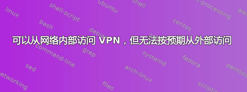 可以从网络内部访问 VPN，但无法按预期从外部访问