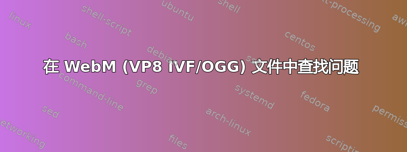 在 WebM (VP8 IVF/OGG) 文件中查找问题