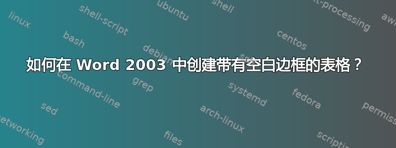 如何在 Word 2003 中创建带有空白边框的表格？