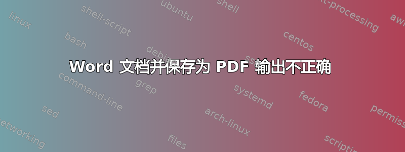 Word 文档并保存为 PDF 输出不正确