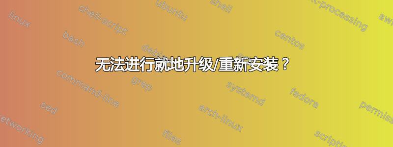 无法进行就地升级/重新安装？