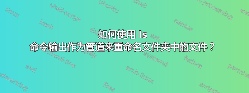 如何使用 ls 命令输出作为管道来重命名文件夹中的文件？