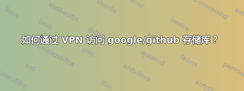 如何通过 VPN 访问 google/github 存储库？