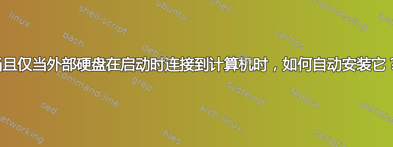 当且仅当外部硬盘在启动时连接到计算机时，如何自动安装它？