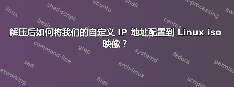 解压后如何将我们的自定义 IP 地址配置到 Linux iso 映像？