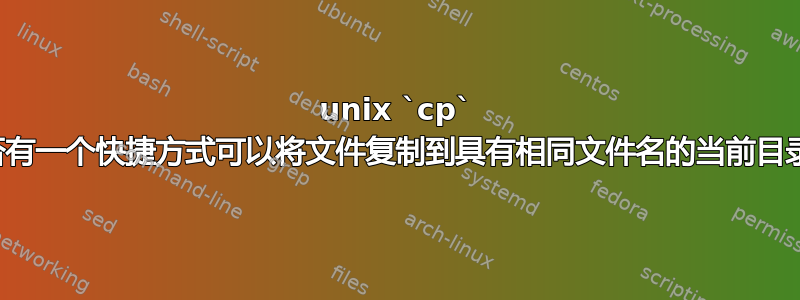 unix `cp` 是否有一个快捷方式可以将文件复制到具有相同文件名的当前目录？