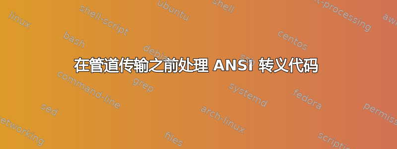 在管道传输之前处理 ANSI 转义代码