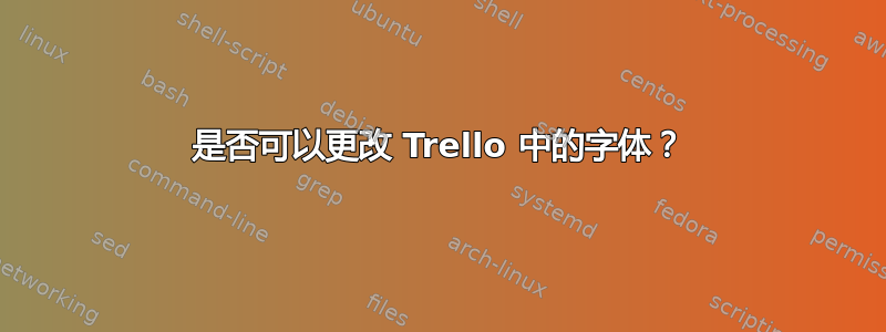 是否可以更改 Trello 中的字体？