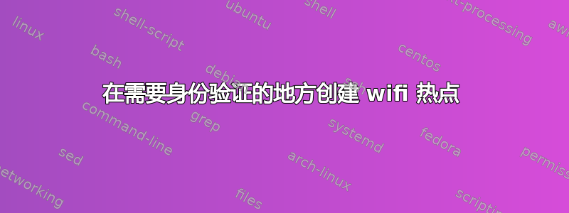 在需要身份验证的地方创建 wifi 热点