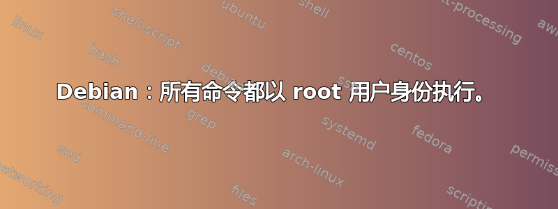 Debian：所有命令都以 root 用户身份执行。