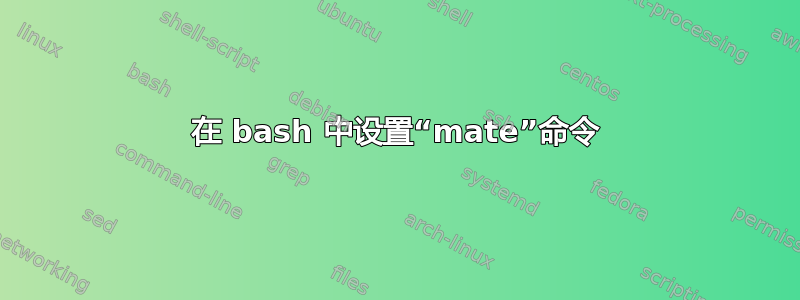 在 bash 中设置“mate”命令