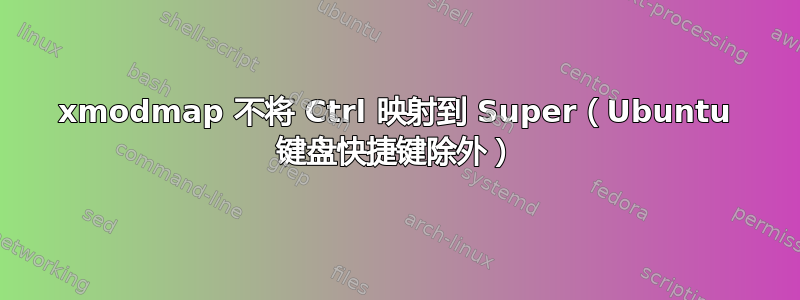 xmodmap 不将 Ctrl 映射到 Super（Ubuntu 键盘快捷键除外）