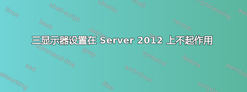 三显示器设置在 Server 2012 上不起作用